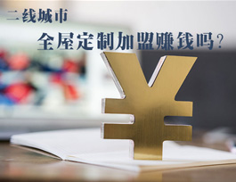全屋定制加盟賺錢(qián)嗎？二線城市全屋定制市場(chǎng)如何？